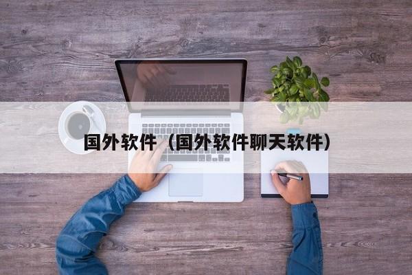 国外软件（国外软件聊天软件）