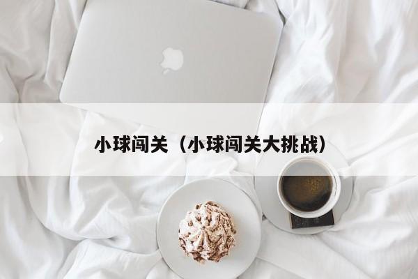 小球闯关（小球闯关大挑战）