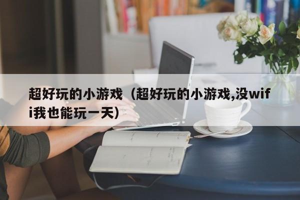 超好玩的小游戏（超好玩的小游戏,没wifi我也能玩一天）