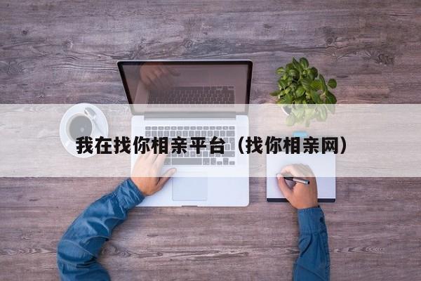 我在找你相亲平台（找你相亲网）