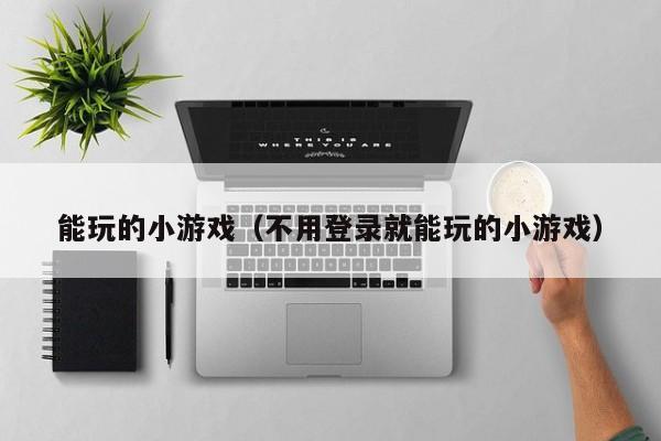 能玩的小游戏（不用登录就能玩的小游戏）