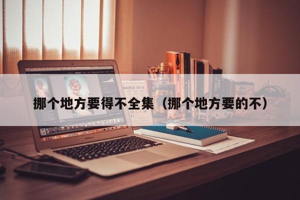 挪个地方要得不全集（挪个地方要的不）