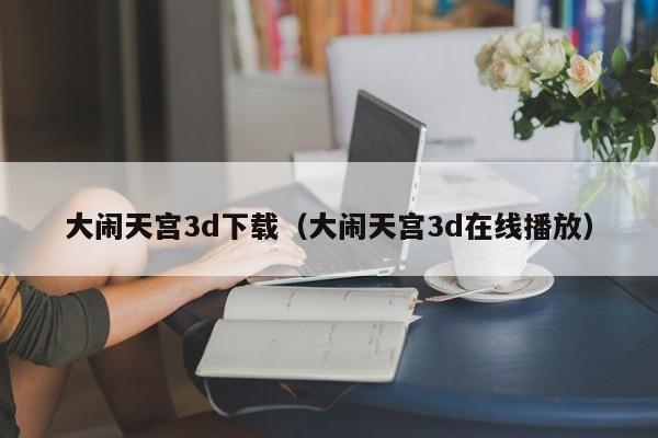 大闹天宫3d下载（大闹天宫3d在线播放）