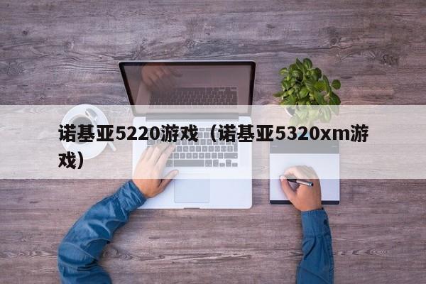 诺基亚5220游戏（诺基亚5320xm游戏）