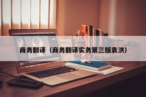 商务翻译（商务翻译实务第三版袁洪）