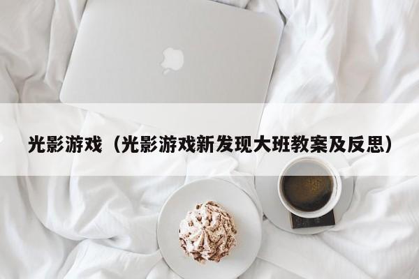 光影游戏（光影游戏新发现大班教案及反思）