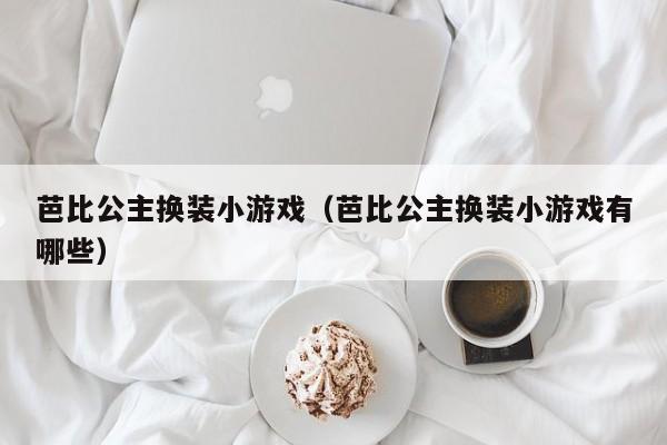 芭比公主换装小游戏（芭比公主换装小游戏有哪些）