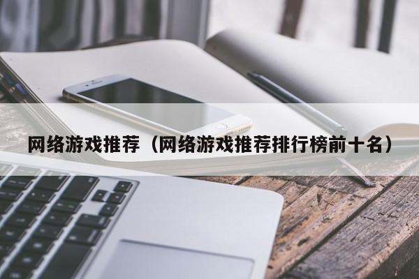 网络游戏推荐（网络游戏推荐排行榜前十名）