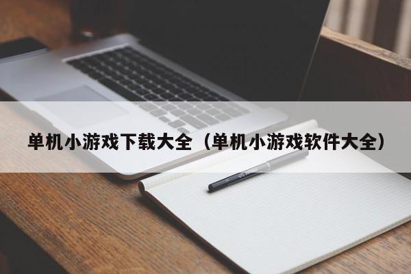 单机小游戏下载大全（单机小游戏软件大全）
