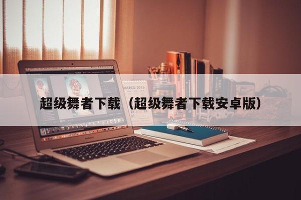 超级舞者下载（超级舞者下载安卓版）