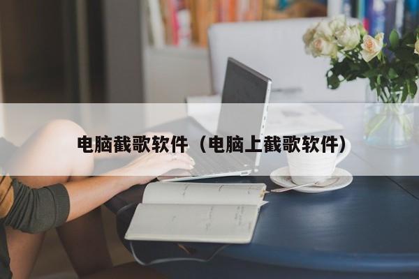电脑截歌软件（电脑上截歌软件）