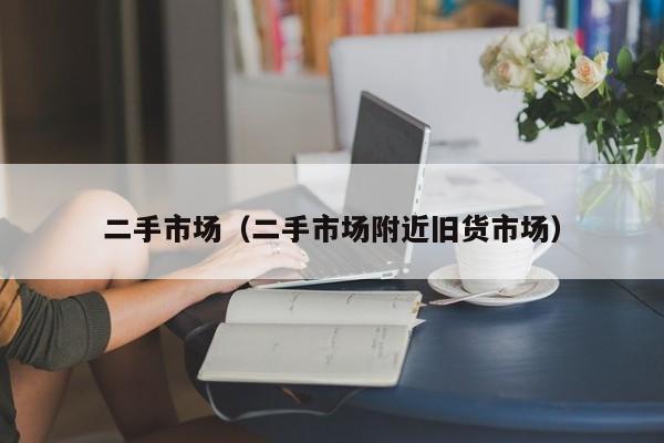 二手市场（二手市场附近旧货市场）