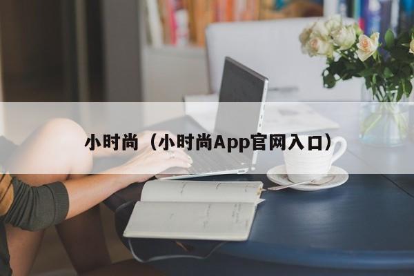 小时尚（小时尚App官网入口）