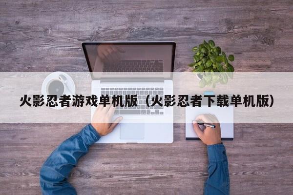 火影忍者游戏单机版（火影忍者下载单机版）