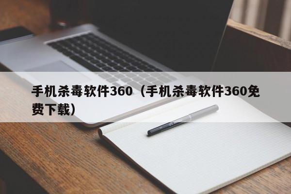 手机杀毒软件360（手机杀毒软件360免费下载）
