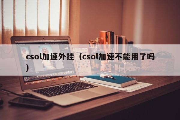 csol加速外挂（csol加速不能用了吗）