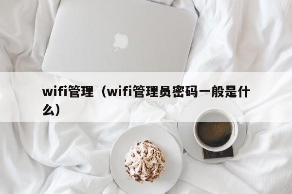 wifi管理（wifi管理员密码一般是什么）