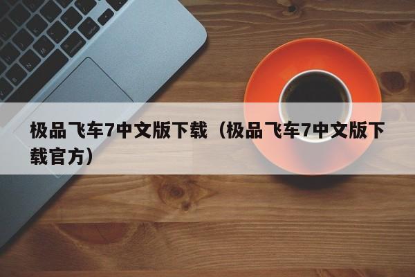 极品飞车7中文版下载（极品飞车7中文版下载官方）