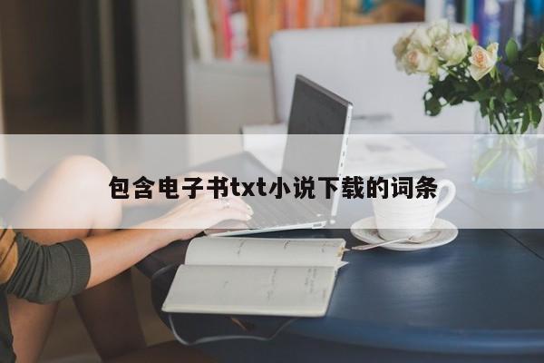 包含电子书txt小说下载的词条
