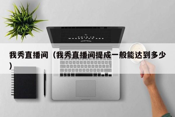 我秀直播间（我秀直播间提成一般能达到多少）