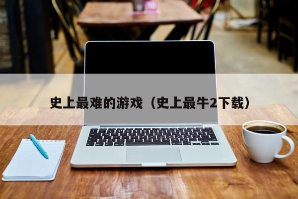 史上最难的游戏（史上最牛2下载）