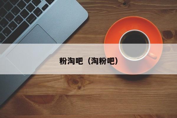 粉淘吧（淘粉吧）