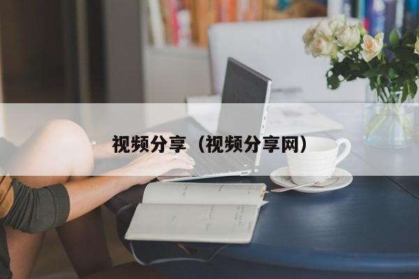视频分享（视频分享网）