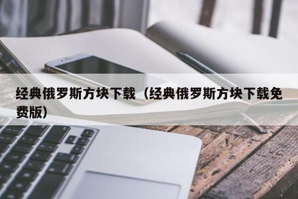经典俄罗斯方块下载（经典俄罗斯方块下载免费版）