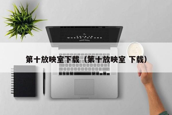 第十放映室下载（第十放映室 下载）