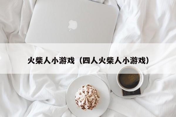 火柴人小游戏（四人火柴人小游戏）
