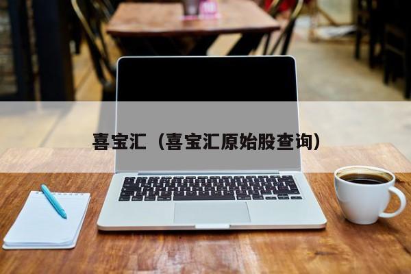 喜宝汇（喜宝汇原始股查询）