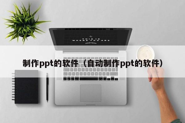 制作ppt的软件（自动制作ppt的软件）