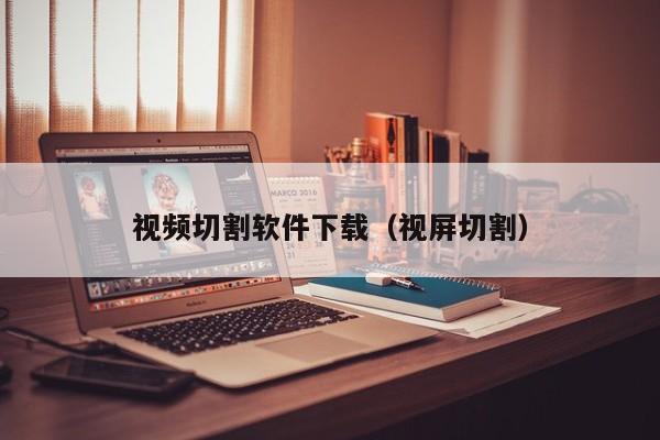 视频切割软件下载（视屏切割）