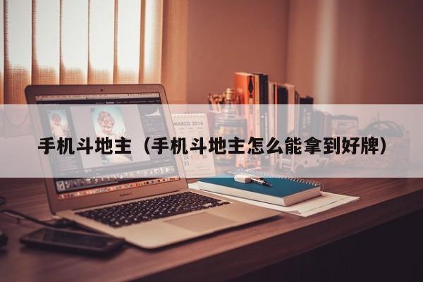 手机斗地主（手机斗地主怎么能拿到好牌）