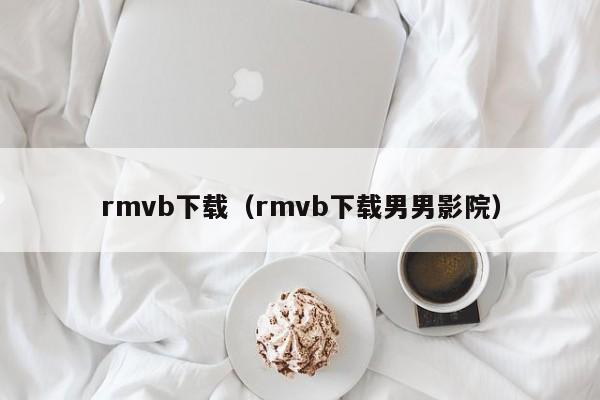 rmvb下载（rmvb下载男男影院）