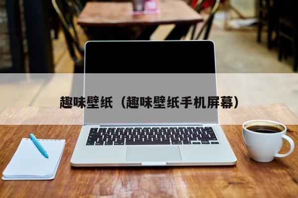 趣味壁纸（趣味壁纸手机屏幕）