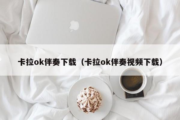 卡拉ok伴奏下载（卡拉ok伴奏视频下载）
