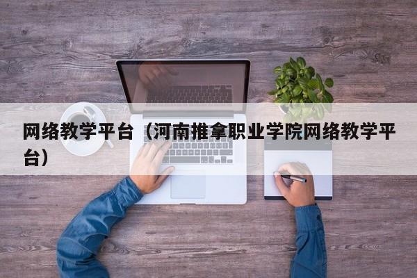 网络教学平台（河南推拿职业学院网络教学平台）