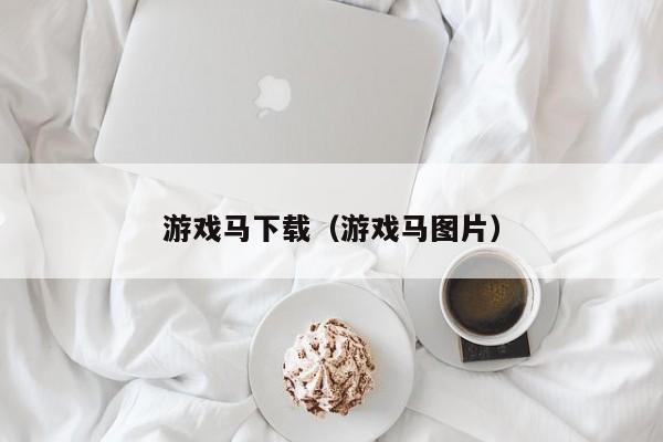 游戏马下载（游戏马图片）