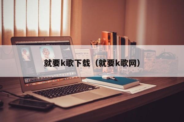 就要k歌下载（就要k歌网）