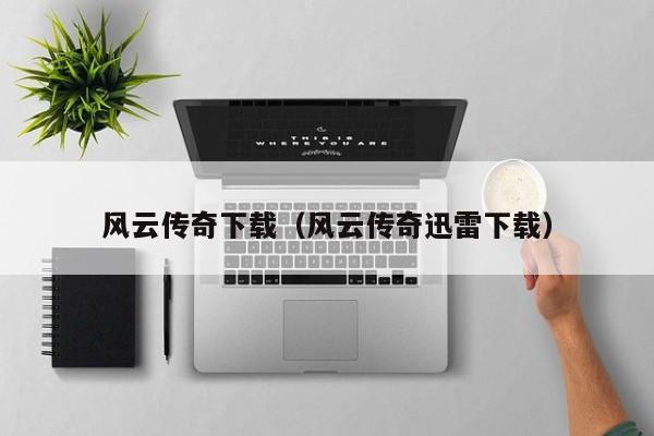 风云传奇下载（风云传奇迅雷下载）