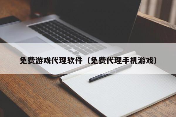 免费游戏代理软件（免费代理手机游戏）