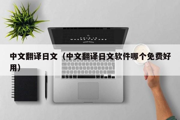 中文翻译日文（中文翻译日文软件哪个免费好用）
