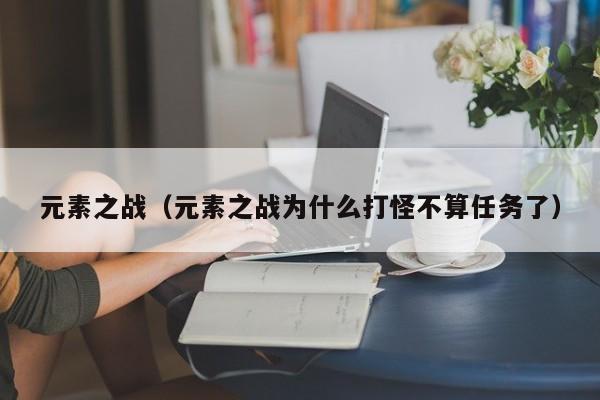 元素之战（元素之战为什么打怪不算任务了）