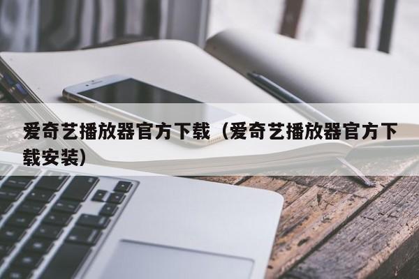 爱奇艺播放器官方下载（爱奇艺播放器官方下载安装）