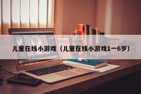 儿童在线小游戏（儿童在线小游戏1一6岁）
