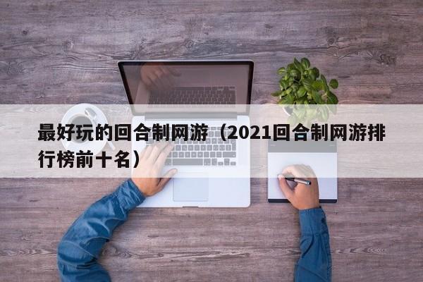 最好玩的回合制网游（2021回合制网游排行榜前十名）