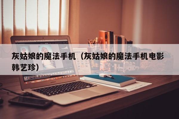 灰姑娘的魔法手机（灰姑娘的魔法手机电影 韩艺珍）