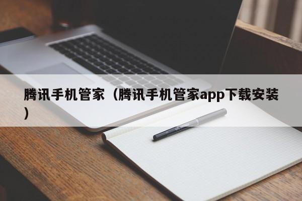 腾讯手机管家（腾讯手机管家app下载安装）
