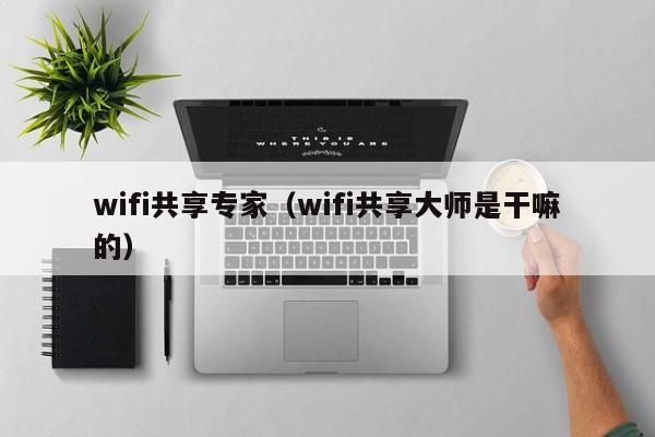 wifi共享专家（wifi共享大师是干嘛的）